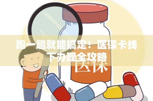 跑一趟就能搞定！医保卡线下办理全攻略